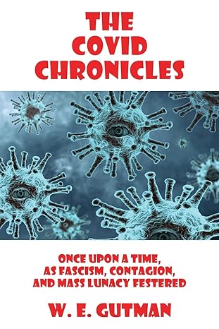 the covid chronicles once upon a time as fascism contagion and mass lunacy festered 1st edition w e gutman