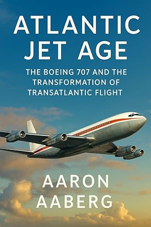 atlantic jet age the boeing 707 and the transformation of transatlantic flight 1st edition aaron aaberg