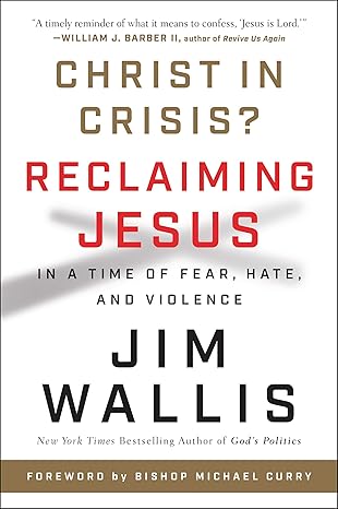 christ in crisis reclaiming jesus in a time of fear hate and violence 1st edition jim wallis 0062914774,