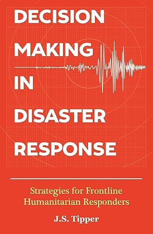 decision making in disaster response strategies for frontline humanitarian responders 1st edition j s tipper