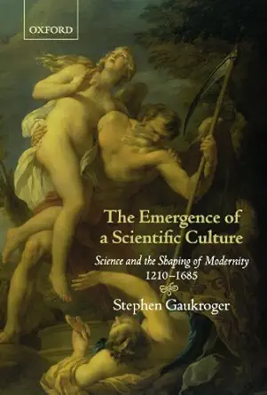the emergence of a scientific culture science and the shaping of modernity 1210 1685 1st edition stephen