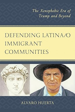 defending latina/o immigrant communities the xenophobic era of trump and beyond 1st edition alvaro huerta