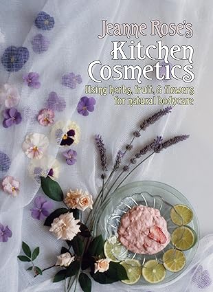jeanne roses kitchen cosmetics using herbs fruit and flowers for natural bodycare 1st edition jeanne rose