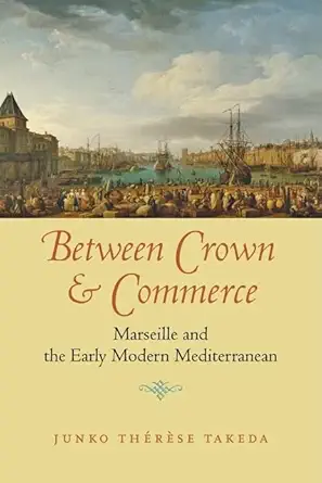 between crown and commerce marseille and the early modern mediterranean 1st edition junko tha c ra se takeda