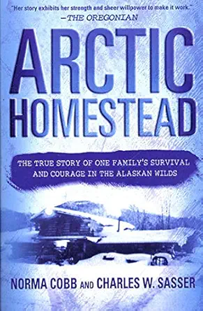 arctic homestead the true story of one familys survival and courage in the alaskan wilds 1st edition norma