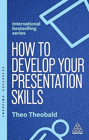 how to develop your presentation skills inspire and inform with clarity and confidence 1st edition theo