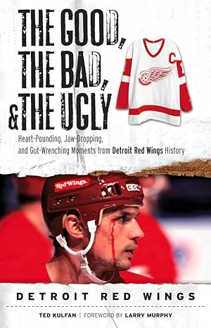 the good the bad and the ugly detroit red wings heart pounding jaw dropping and gut wrenching moments from