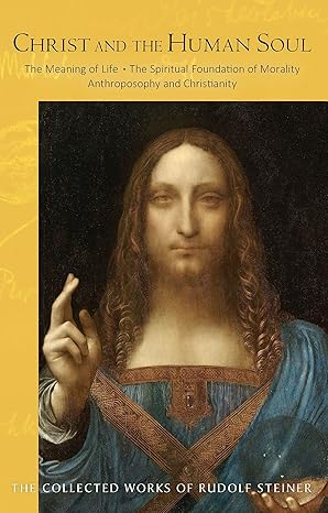 christ and the human soul the meaning of life a the spiritual foundation of morality a anthroposophy and