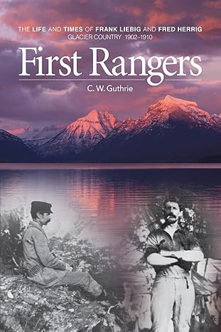 first rangers the life and times of frank liebig and fred herrig glacier country 1902 1910 1st edition c w
