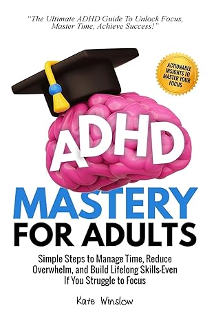 adhd mastery for adults simple steps to manage time reduce overwhelm and build lifelong skills even if you