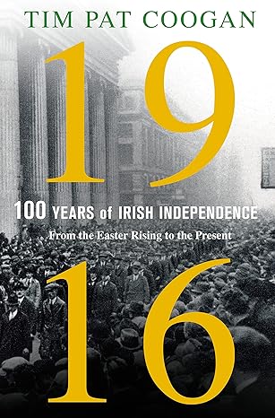 1916 one hundred years of irish independence from the easter rising to the present 1st edition tim pat coogan