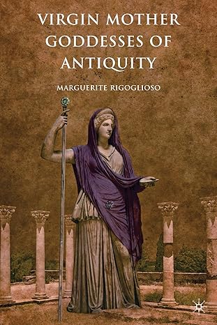 virgin mother goddesses of antiquity 1st edition marguerite mary rigoglioso 113729342x, 978-1137293428
