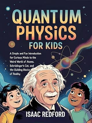 quantum physics for kids a simple and fun introduction for curious minds to the weird world of atoms schra