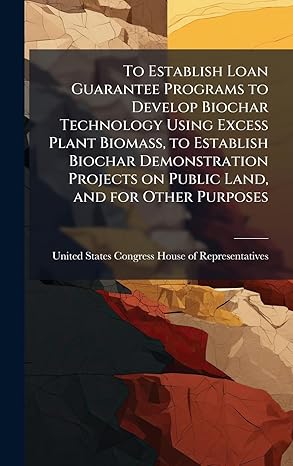 to establish loan guarantee programs to develop biochar technology using excess plant biomass to establish