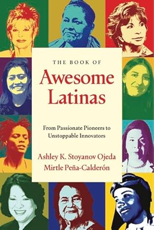 the book of awesome latinas inspiring stories and bios of hispanic and latin women throughout history 1st