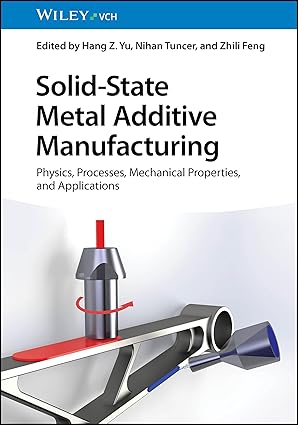 solid state metal additive manufacturing physics processes mechanical properties and applications 1st edition
