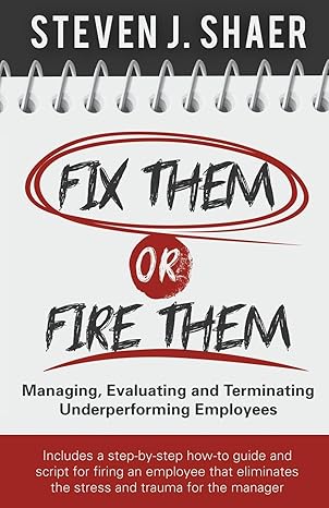 fix them or fire them managing evaluating and terminating underperforming employees 1st edition steven j