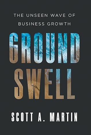 groundswell the unseen wave of business growth 1st edition scott a martin 1544539355, 978-1544539355