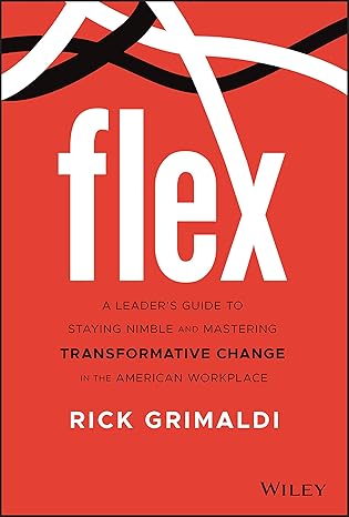 flex a leaders guide to staying nimble and mastering transformative change in the american workplace 1st