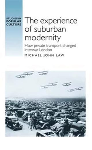 the experience of suburban modernity how private transport changed interwar london 1st edition michael law