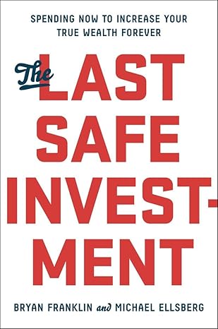 the last safe investment spending now to increase your true wealth forever 1st edition bryan franklin