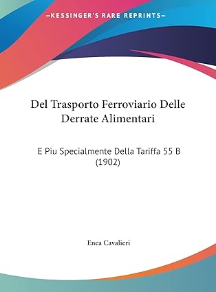 del trasporto ferroviario delle derrate alimentari e piu specialmente della tariffa 55 b 1st edition enea