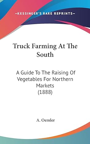 truck farming at the south a guide to the raising of vegetables for northern markets 1st edition dr a oemler