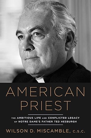 american priest the ambitious life and conflicted legacy of notre dames father ted hesburgh 1st edition