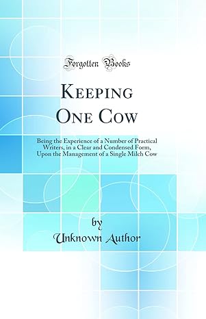 keeping one cow being the experience of a number of practical writers in a clear and condensed form upon the