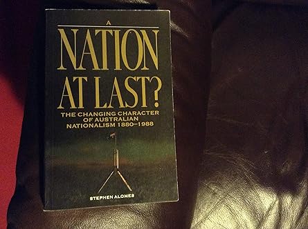 a nation at last the changing character of australian nationalism 1880 1988 1st edition stephen alomes