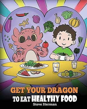 get your dragon to eat healthy food a story about nutrition and healthy food choices 1st edition steve herman
