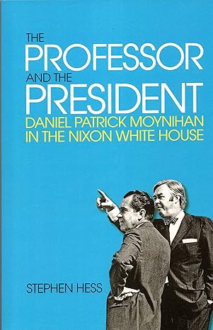the professor and the president daniel patrick moynihan in the nixon white house 1st edition stephen hess