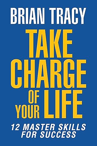 take charge of your life the 12 master skills for success 1st edition brian tracy 1722506571, 978-1722506575