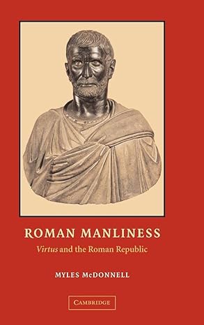 roman manliness virtus and the roman republic 1st edition myles mcdonnell 0521827884, 978-0521827881