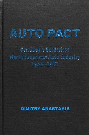 auto pact creating a borderless north american auto industry 1960 1971 1st edition dimitry anastakis