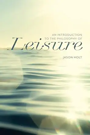 an introduction to the philosophy of leisure 1st edition jason holt 1554816742, 978-1554816743