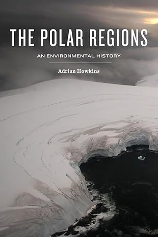 the polar regions an environmental history 1st edition adrian howkins 0745670806, 978-0745670805