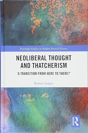 neoliberal thought and thatcherism a a transition from here to there a 1st edition robert ledger 1138280267,