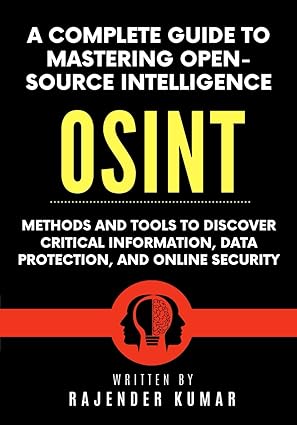 a complete guide to mastering open source intelligence methods and tools to discover critical information