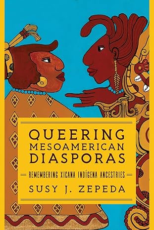 queering mesoamerican diasporas remembering xicana indigena ancestries 1st edition susy j zepeda 0252086600,