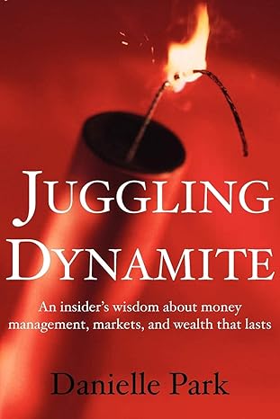 juggling dynamite an insiders wisdom about money management markets and wealth that lasts 1st edition