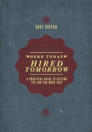 here today hired tomorrow a practical guide to getting the job you want fast 1st edition kurt kirton mba