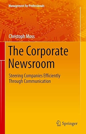 the corporate newsroom steering companies efficiently through communication 1st edition christoph moss