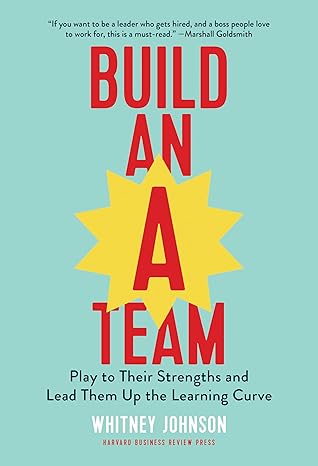 build an a team play to their strengths and lead them up the learning curve 1st edition whitney johnson