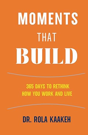 moments that build 365 days to rethink how you work and live 1st edition dr rola kaakeh 1736838636,