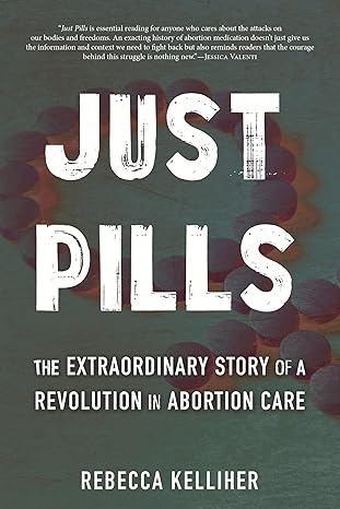 just pills the extraordinary story of a revolution in abortion care 1st edition rebecca kelliher 080701270x,
