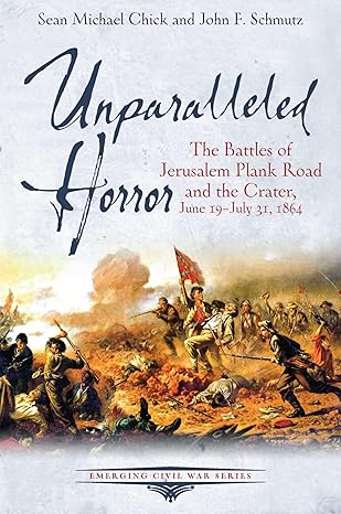 unparalleled horror the battles of jerusalem plank road and the crater june 19 july 31 1864 1st edition sean
