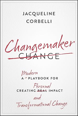 changemaker a modern playbook for creating personal impact and transformational change 1st edition jacqueline