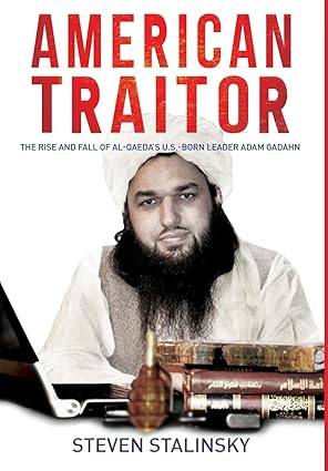 american traitor the rise and fall of al qaedas u s born leader adam gadahn 1st edition steven stalinsky