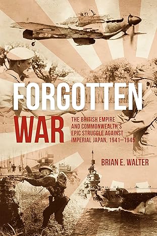 forgotten war the british empire and commonwealtha s epic struggle against imperial japan 1941a 1945 1st